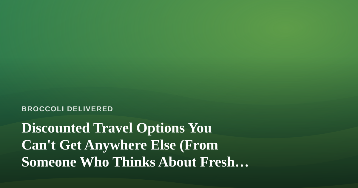 Discounted Travel Options You Can’t Get Anywhere Else (From Someone Who Thinks About Fresh Produce All Day)
