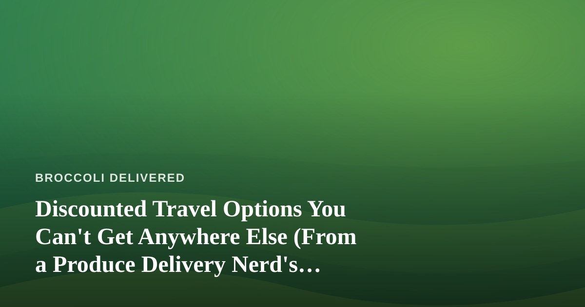 Discounted Travel Options You Can’t Get Anywhere Else (From a Produce Delivery Nerd’s Perspective)