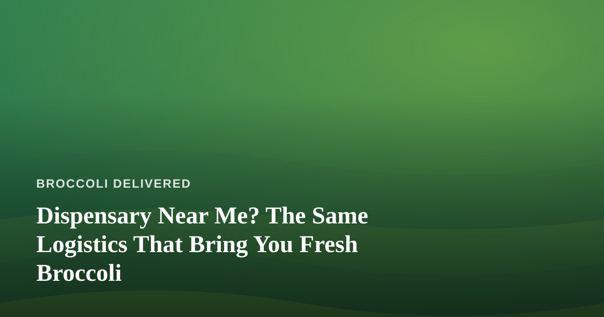Dispensary Near Me? The Same Logistics That Bring You Fresh Broccoli