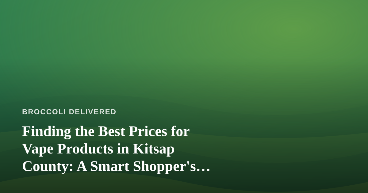 Finding the Best Prices for Vape Products in Kitsap County: A Smart Shopper’s Guide