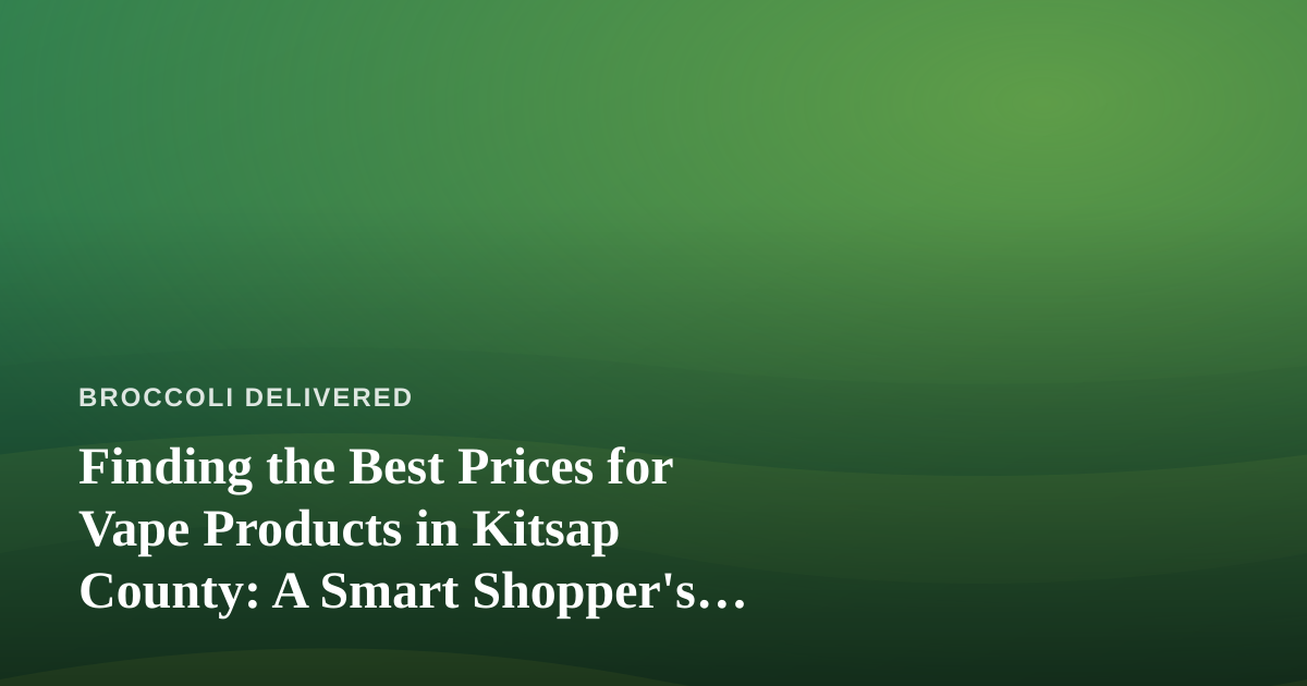 Finding the Best Prices for Vape Products in Kitsap County: A Smart Shopper’s Guide