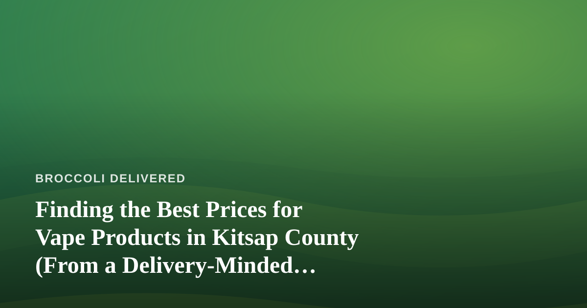 Finding the Best Prices for Vape Products in Kitsap County (From a Delivery-Minded Perspective)
