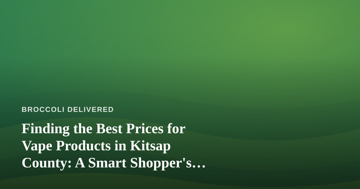 Finding the Best Prices for Vape Products in Kitsap County: A Smart Shopper’s Guide