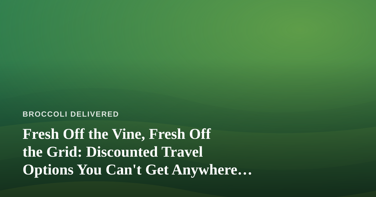 Fresh Off the Vine, Fresh Off the Grid: Discounted Travel Options You Can’t Get Anywhere Else