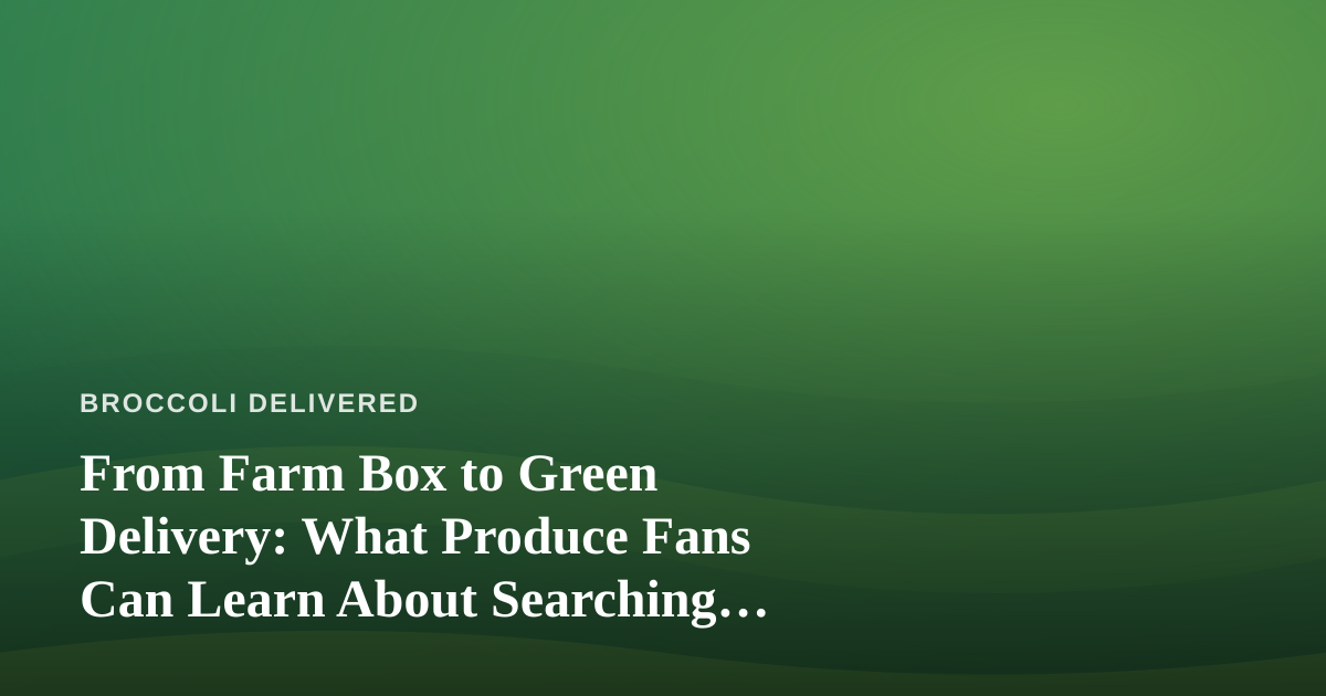 From Farm Box to Green Delivery: What Produce Fans Can Learn About Searching “Dispensary Near Me”