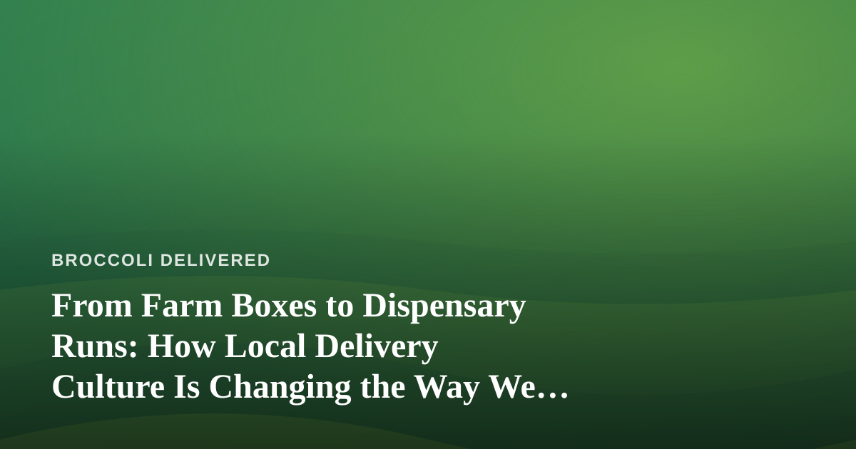 From Farm Boxes to Dispensary Runs: How Local Delivery Culture Is Changing the Way We Shop