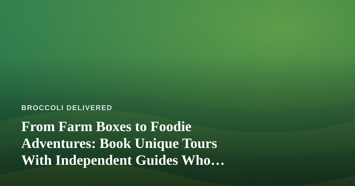 From Farm Boxes to Foodie Adventures: Book Unique Tours With Independent Guides Who Know Their City