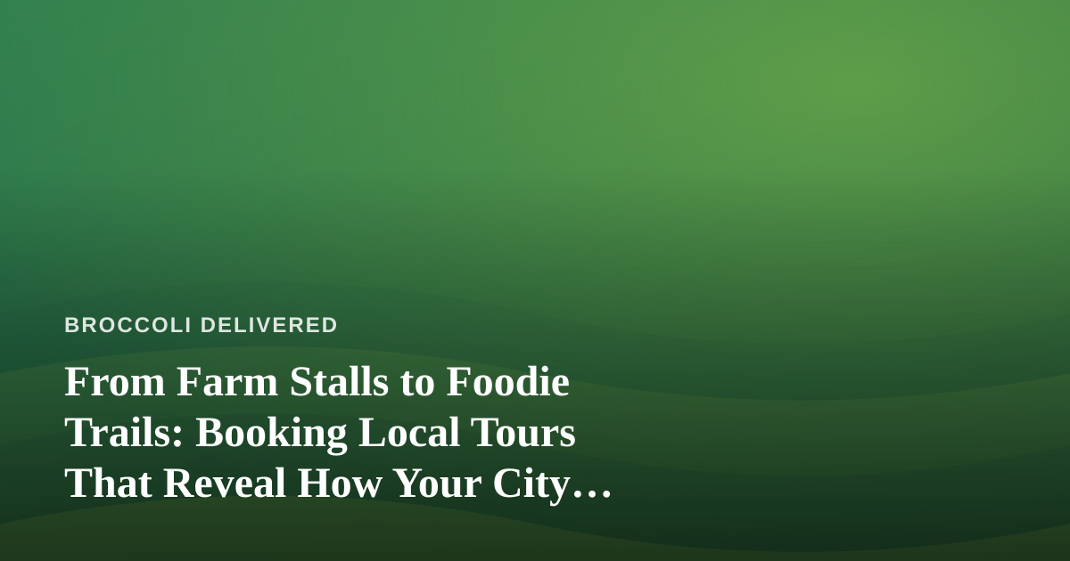 From Farm Stalls to Foodie Trails: Booking Local Tours That Reveal How Your City Really Eats