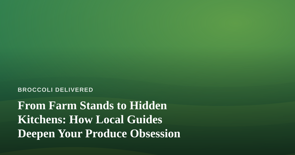 From Farm Stands to Hidden Kitchens: How Local Guides Deepen Your Produce Obsession