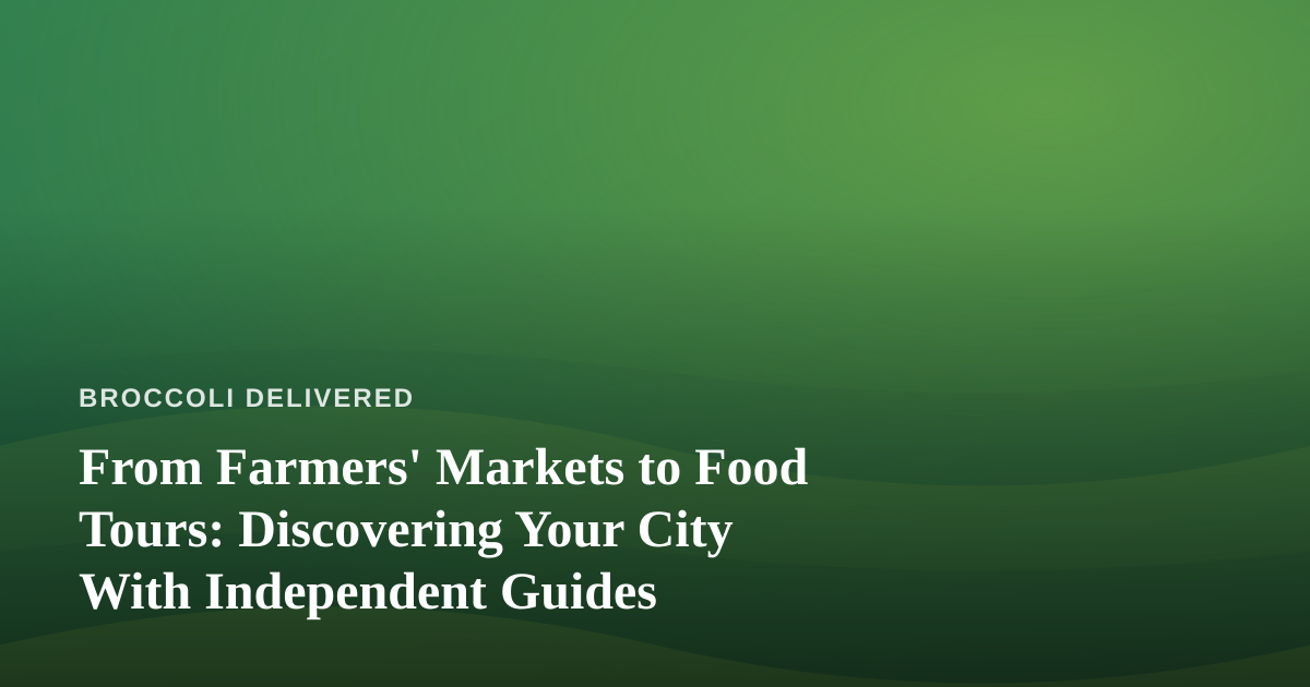 From Farmers’ Markets to Food Tours: Discovering Your City With Independent Guides