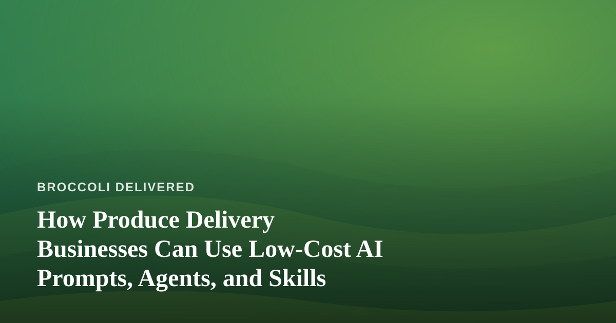 How Produce Delivery Businesses Can Use Low-Cost AI Prompts, Agents, and Skills