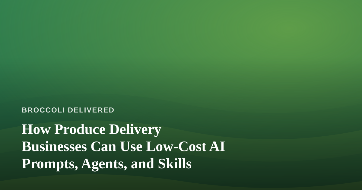 How Produce Delivery Businesses Can Use Low-Cost AI Prompts, Agents, and Skills