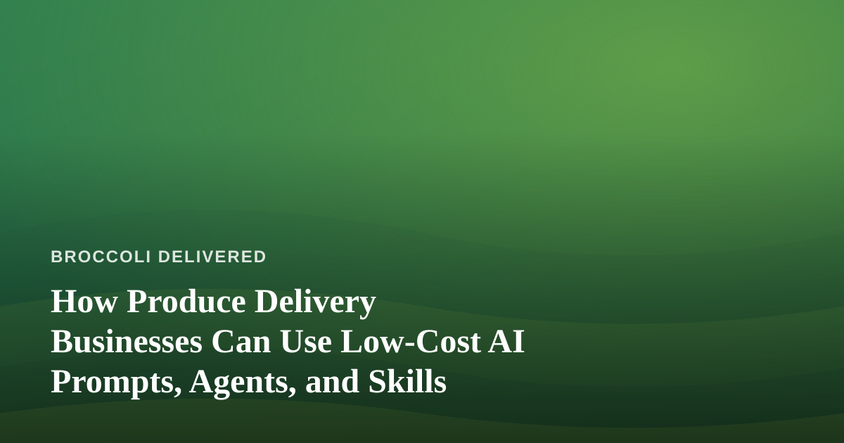 How Produce Delivery Businesses Can Use Low-Cost AI Prompts, Agents, and Skills