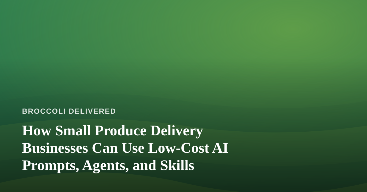How Small Produce Delivery Businesses Can Use Low-Cost AI Prompts, Agents, and Skills