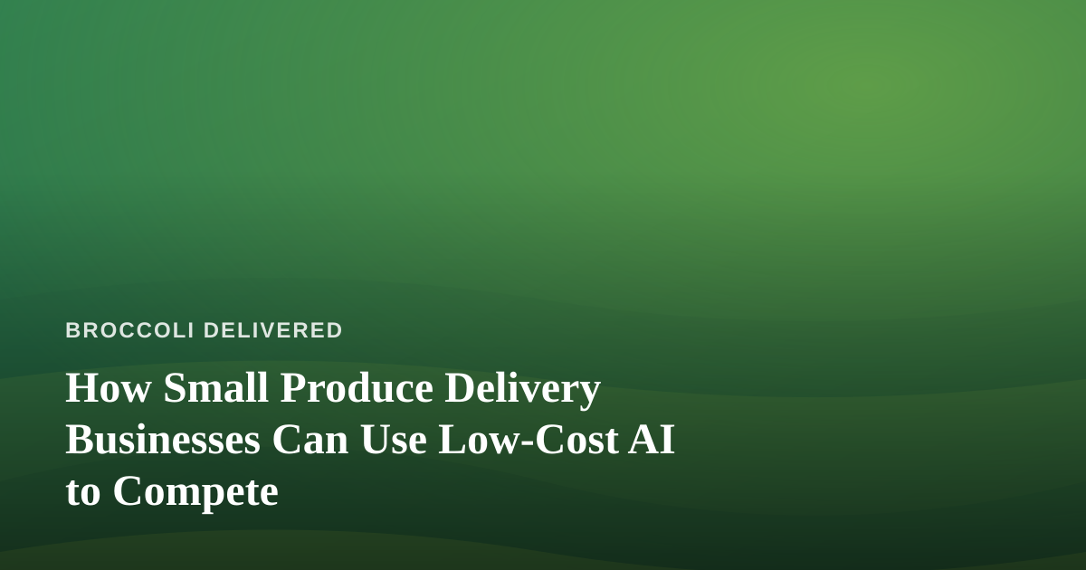 How Small Produce Delivery Businesses Can Use Low-Cost AI to Compete