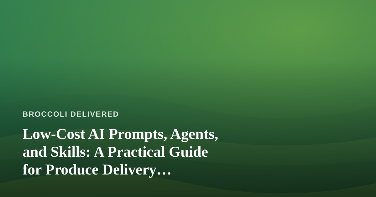Low-Cost AI Prompts, Agents, and Skills: A Practical Guide for Produce Delivery Businesses