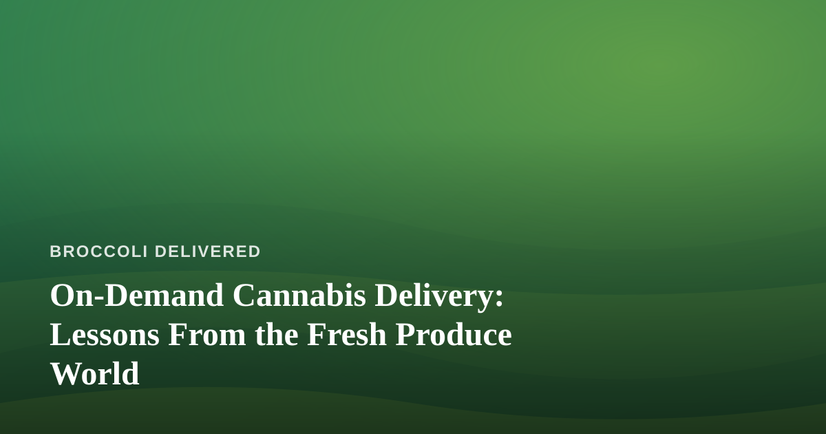 On-Demand Cannabis Delivery: Lessons From the Fresh Produce World