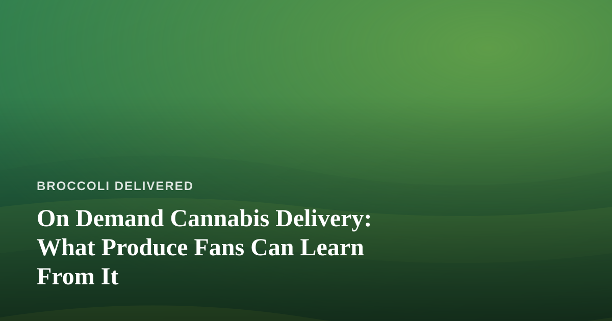 On Demand Cannabis Delivery: What Produce Fans Can Learn From It