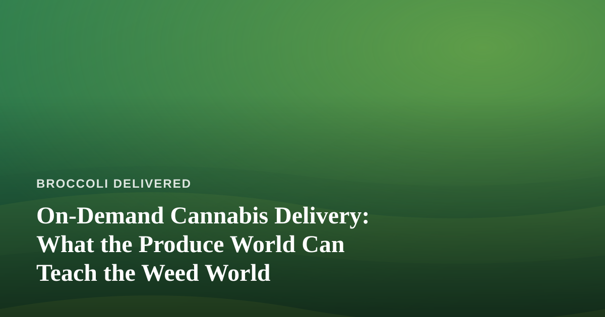On-Demand Cannabis Delivery: What the Produce World Can Teach the Weed World