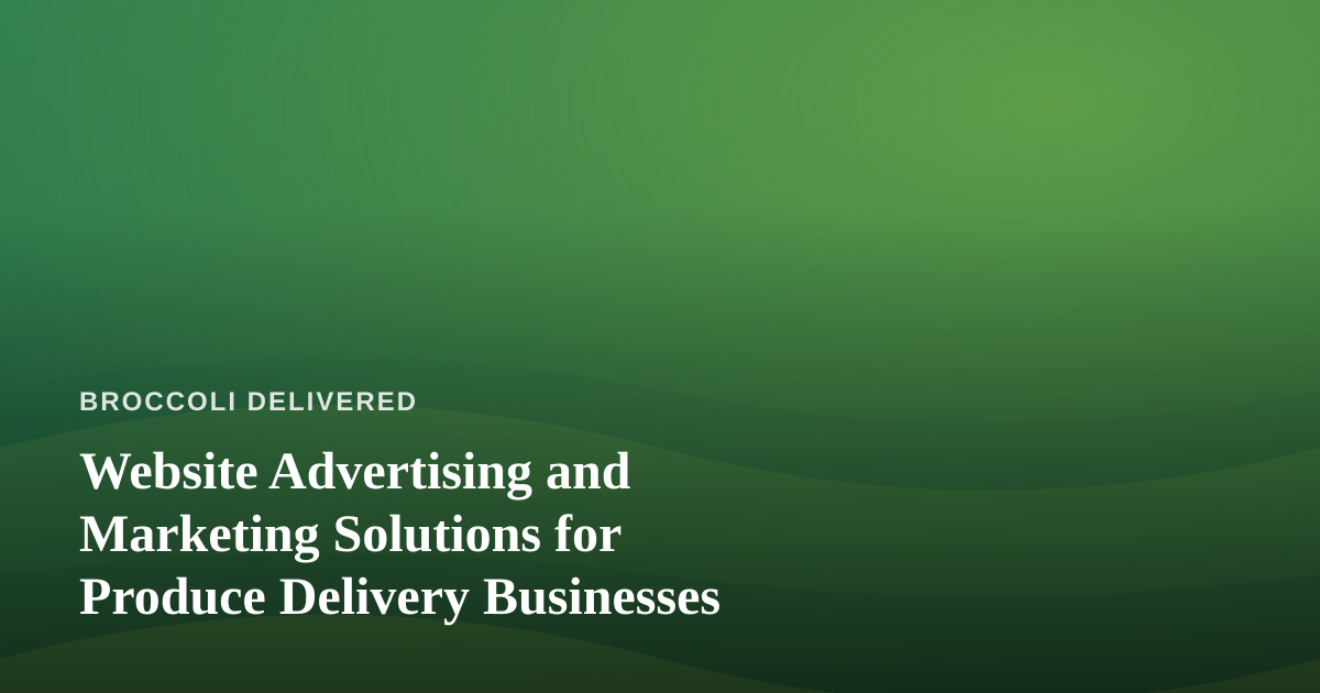 Website Advertising and Marketing Solutions for Produce Delivery Businesses