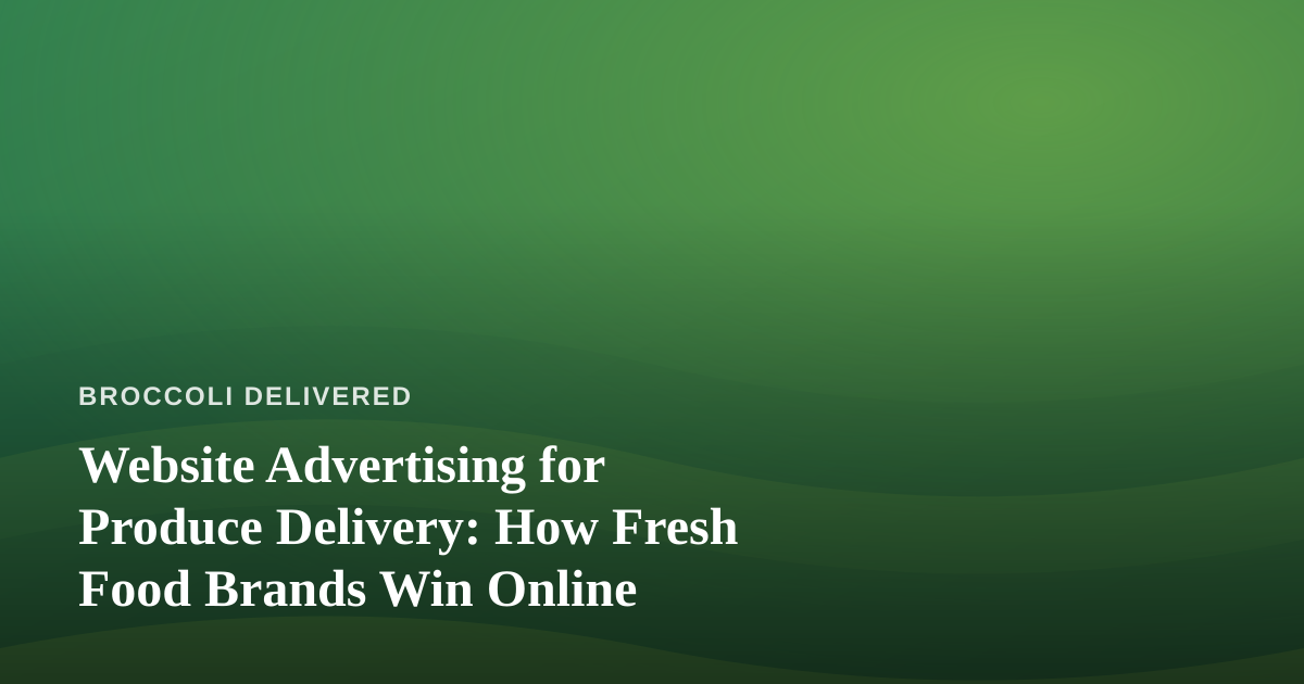 Website Advertising for Produce Delivery: How Fresh Food Brands Win Online