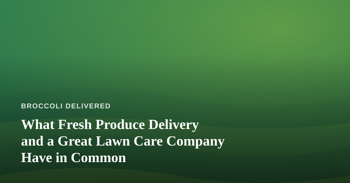 What Fresh Produce Delivery and a Great Lawn Care Company Have in Common