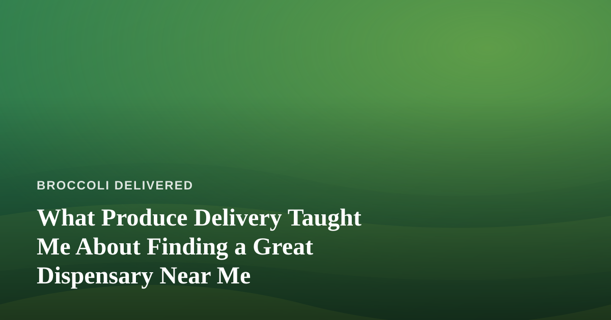 What Produce Delivery Taught Me About Finding a Great Dispensary Near Me