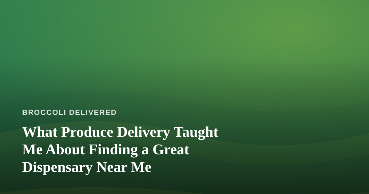 What Produce Delivery Taught Me About Finding a Great Dispensary Near Me