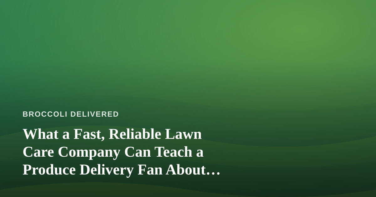 What a Fast, Reliable Lawn Care Company Can Teach a Produce Delivery Fan About Green Living