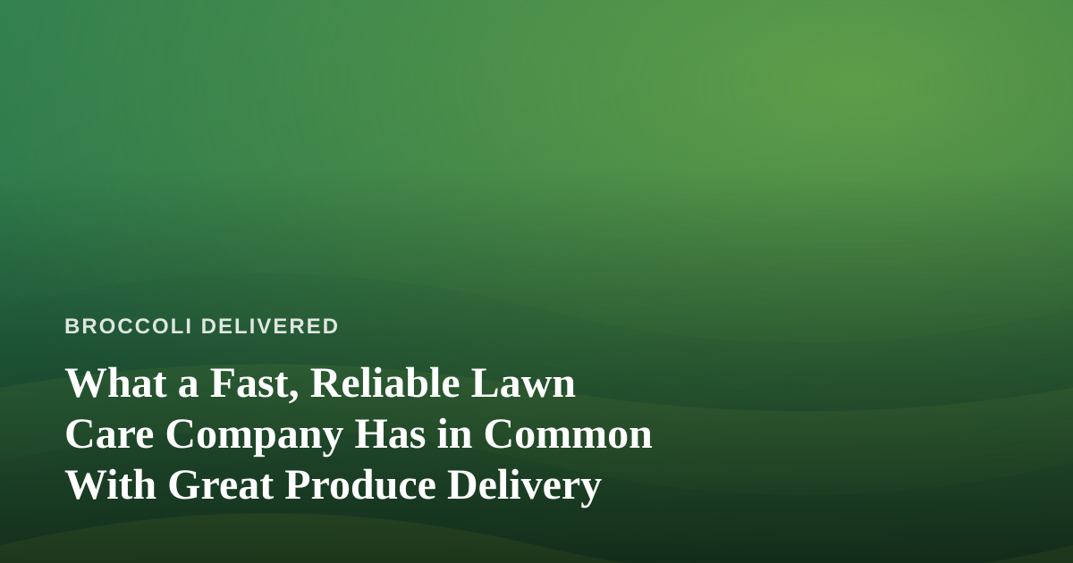 What a Fast, Reliable Lawn Care Company Has in Common With Great Produce Delivery