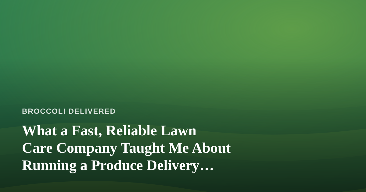 What a Fast, Reliable Lawn Care Company Taught Me About Running a Produce Delivery Business