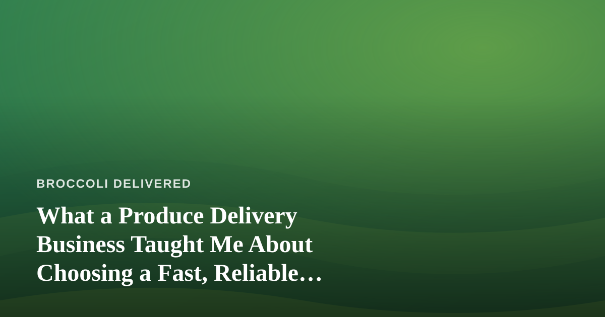 What a Produce Delivery Business Taught Me About Choosing a Fast, Reliable, Professional Lawn Care Company
