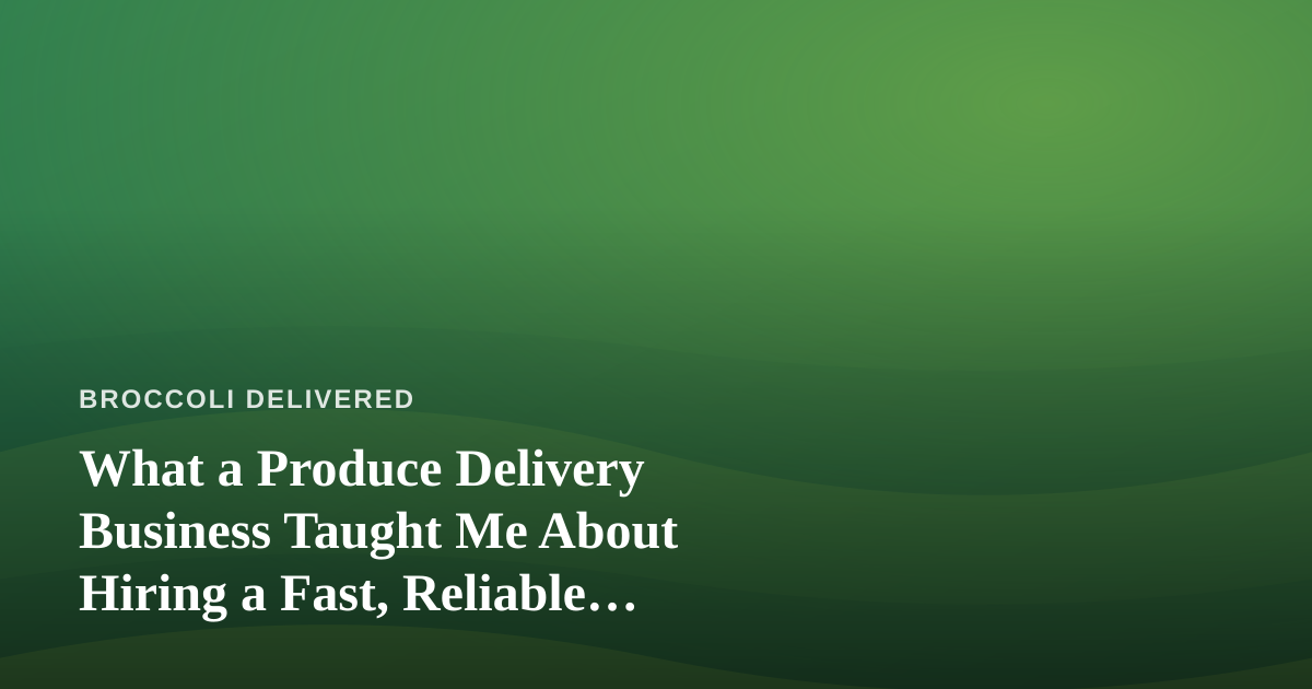 What a Produce Delivery Business Taught Me About Hiring a Fast, Reliable, Professional Lawn Care Company