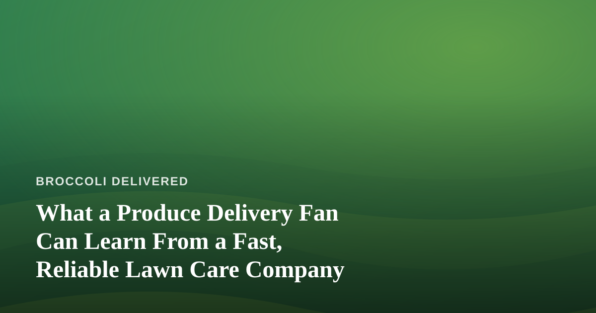 What a Produce Delivery Fan Can Learn From a Fast, Reliable Lawn Care Company