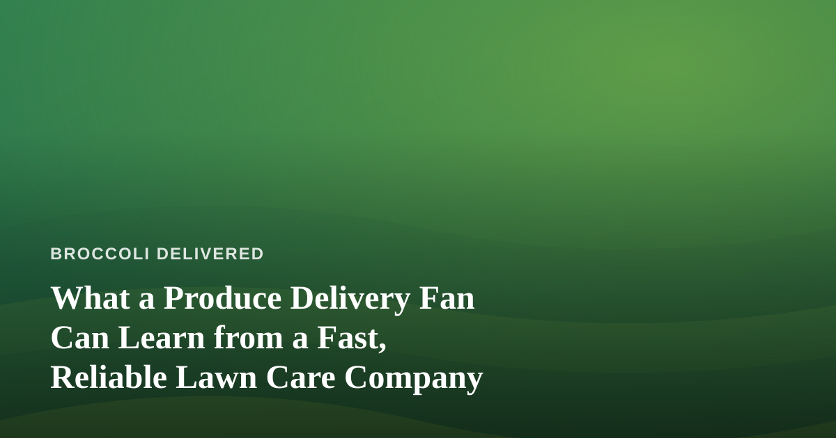 What a Produce Delivery Fan Can Learn from a Fast, Reliable Lawn Care Company