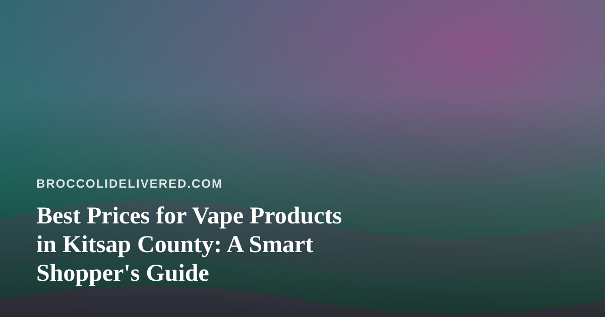 Best Prices for Vape Products in Kitsap County: A Smart Shopper’s Guide