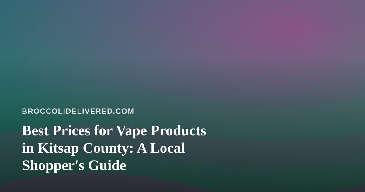 Best Prices for Vape Products in Kitsap County: A Local Shopper’s Guide