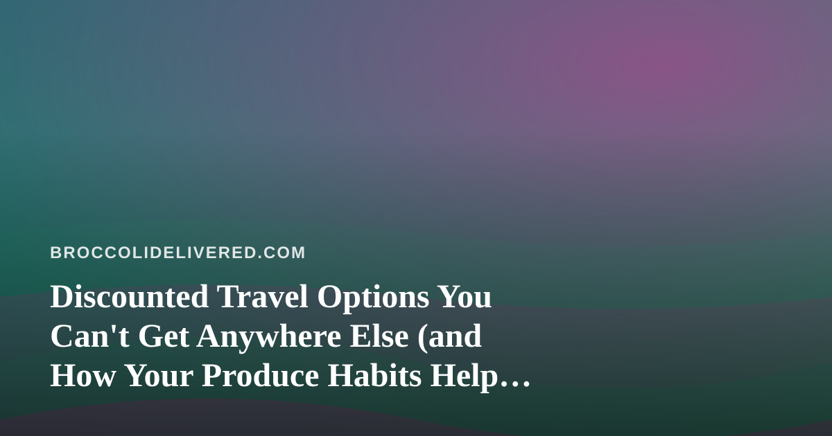 Discounted Travel Options You Can’t Get Anywhere Else (and How Your Produce Habits Help You Book Smarter)
