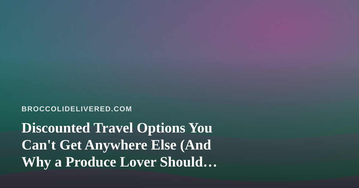 Discounted Travel Options You Can’t Get Anywhere Else (And Why a Produce Lover Should Care)