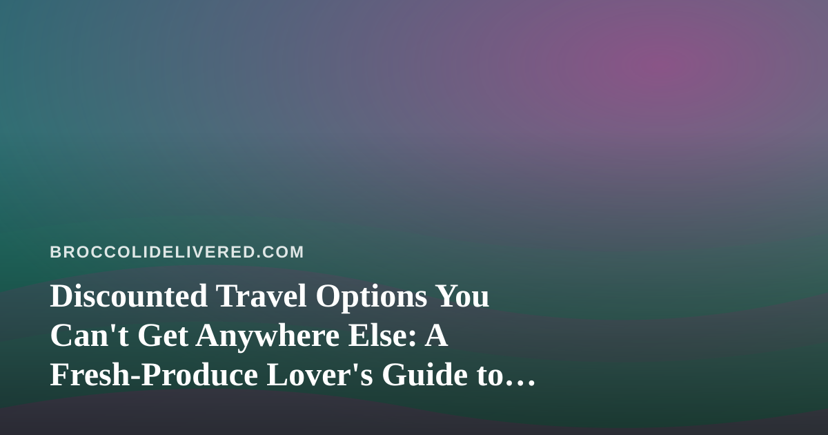 Discounted Travel Options You Can’t Get Anywhere Else: A Fresh-Produce Lover’s Guide to Culinary Escapes