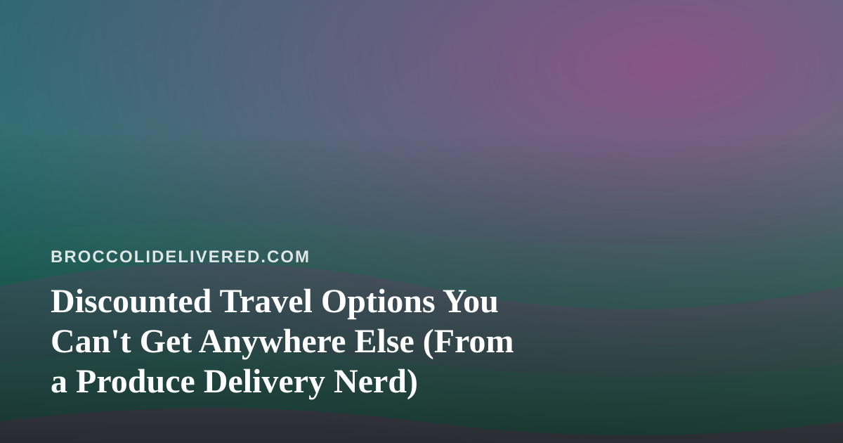 Discounted Travel Options You Can’t Get Anywhere Else (From a Produce Delivery Nerd)