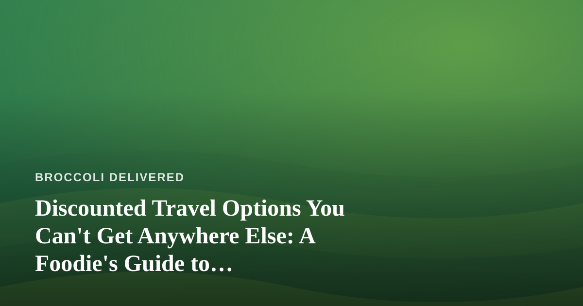 Discounted Travel Options You Can’t Get Anywhere Else: A Foodie’s Guide to Farm-to-Table Adventures