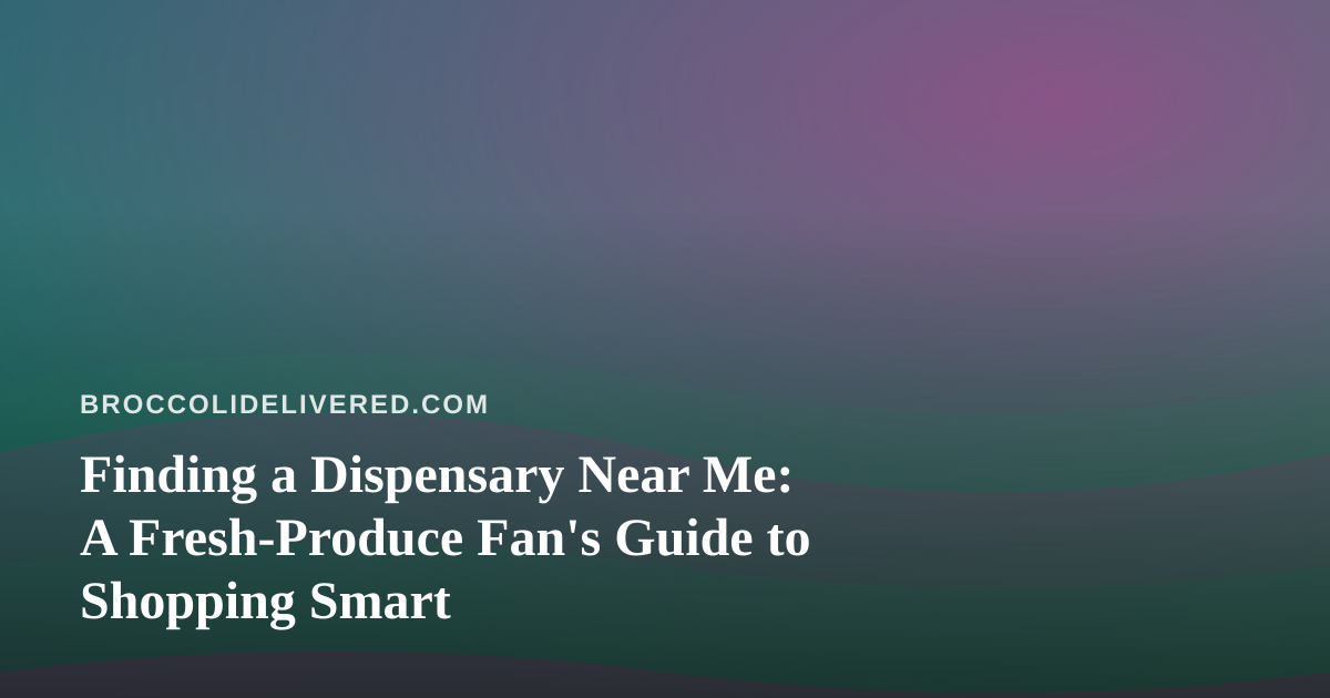 Finding a Dispensary Near Me: A Fresh-Produce Fan’s Guide to Shopping Smart