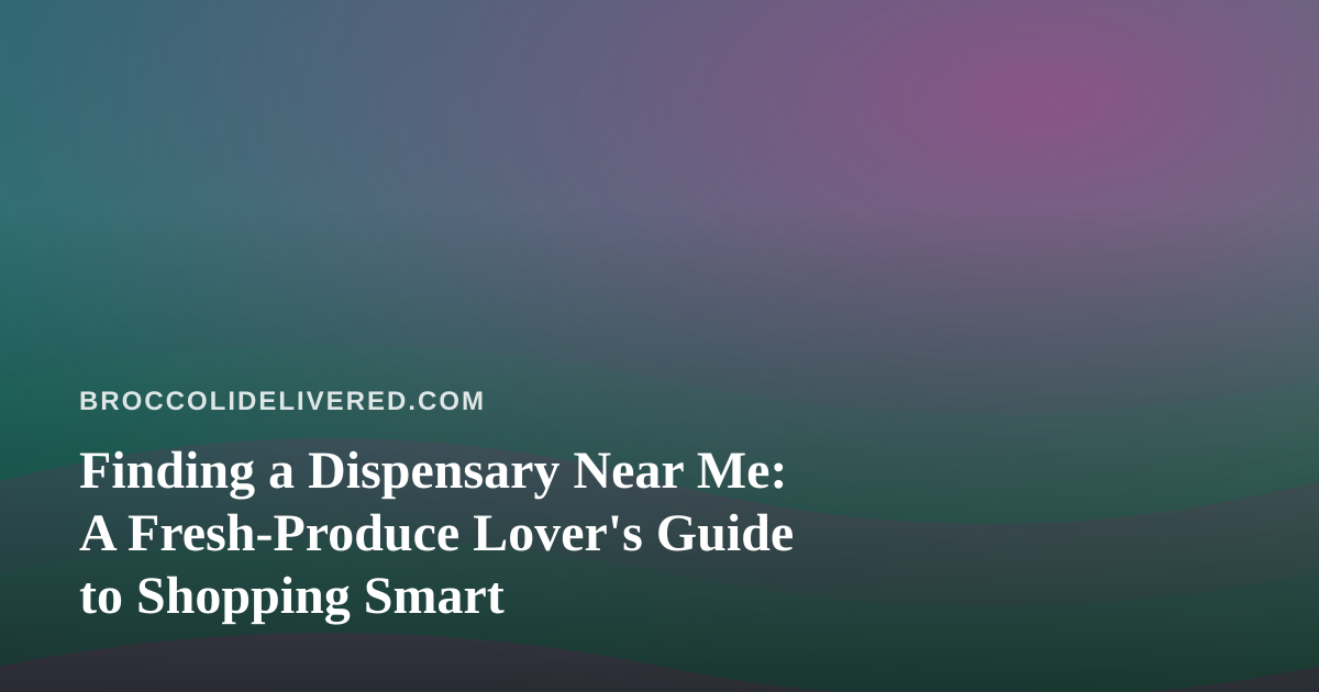 Finding a Dispensary Near Me: A Fresh-Produce Lover’s Guide to Shopping Smart