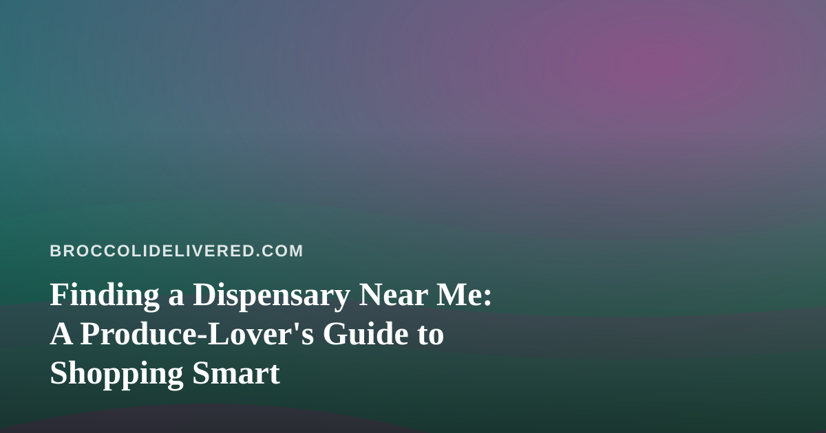 Finding a Dispensary Near Me: A Produce-Lover’s Guide to Shopping Smart