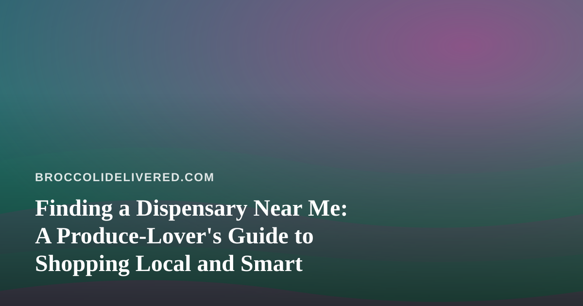 Finding a Dispensary Near Me: A Produce-Lover’s Guide to Shopping Local and Smart