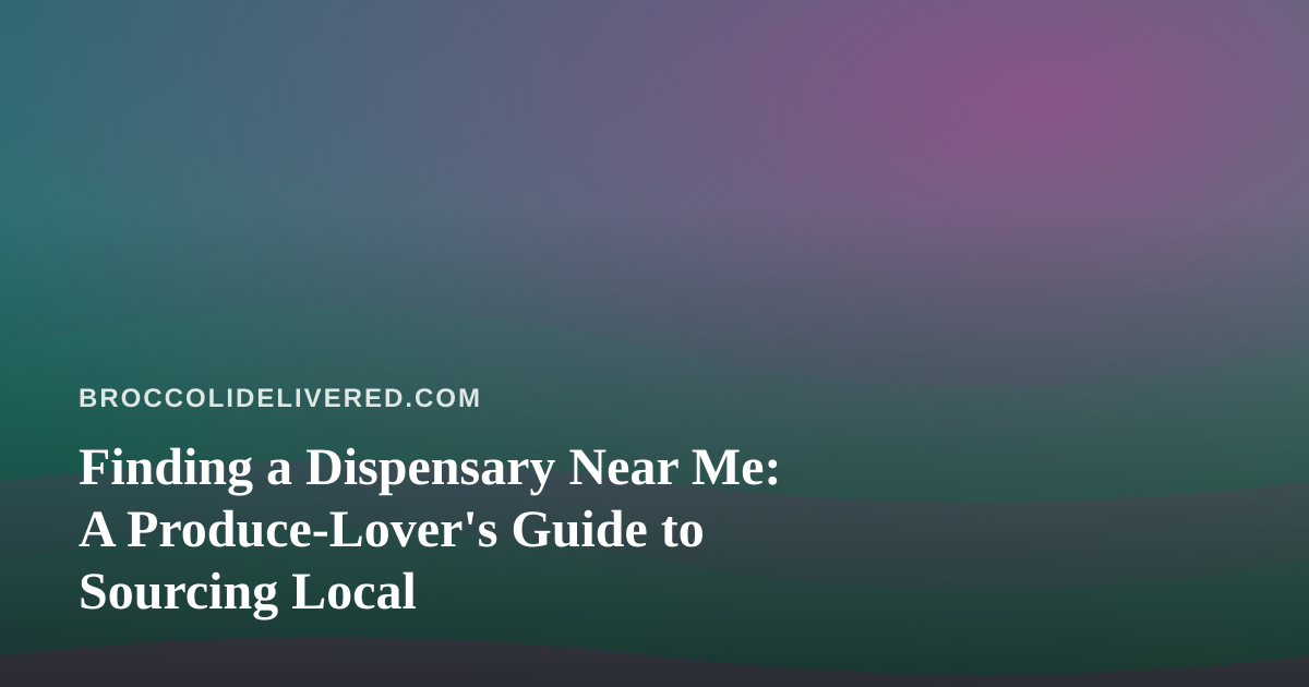 Finding a Dispensary Near Me: A Produce-Lover’s Guide to Sourcing Local