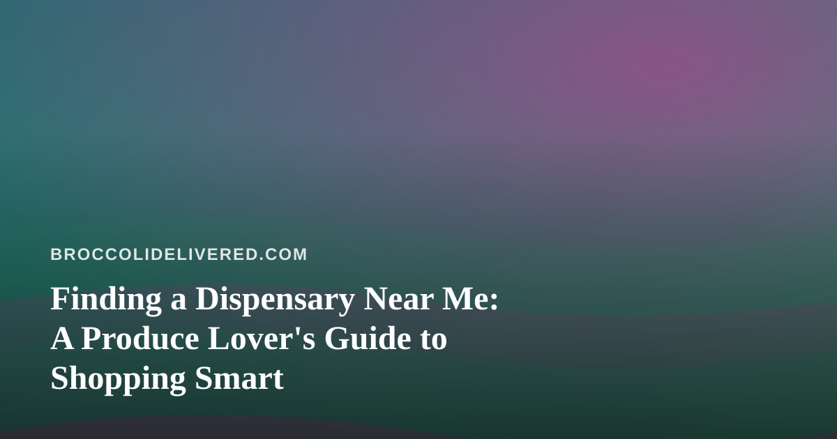 Finding a Dispensary Near Me: A Produce Lover’s Guide to Shopping Smart