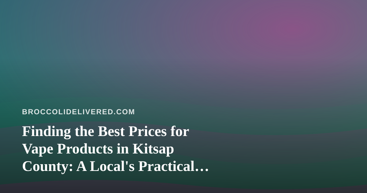 Finding the Best Prices for Vape Products in Kitsap County: A Local’s Practical Guide
