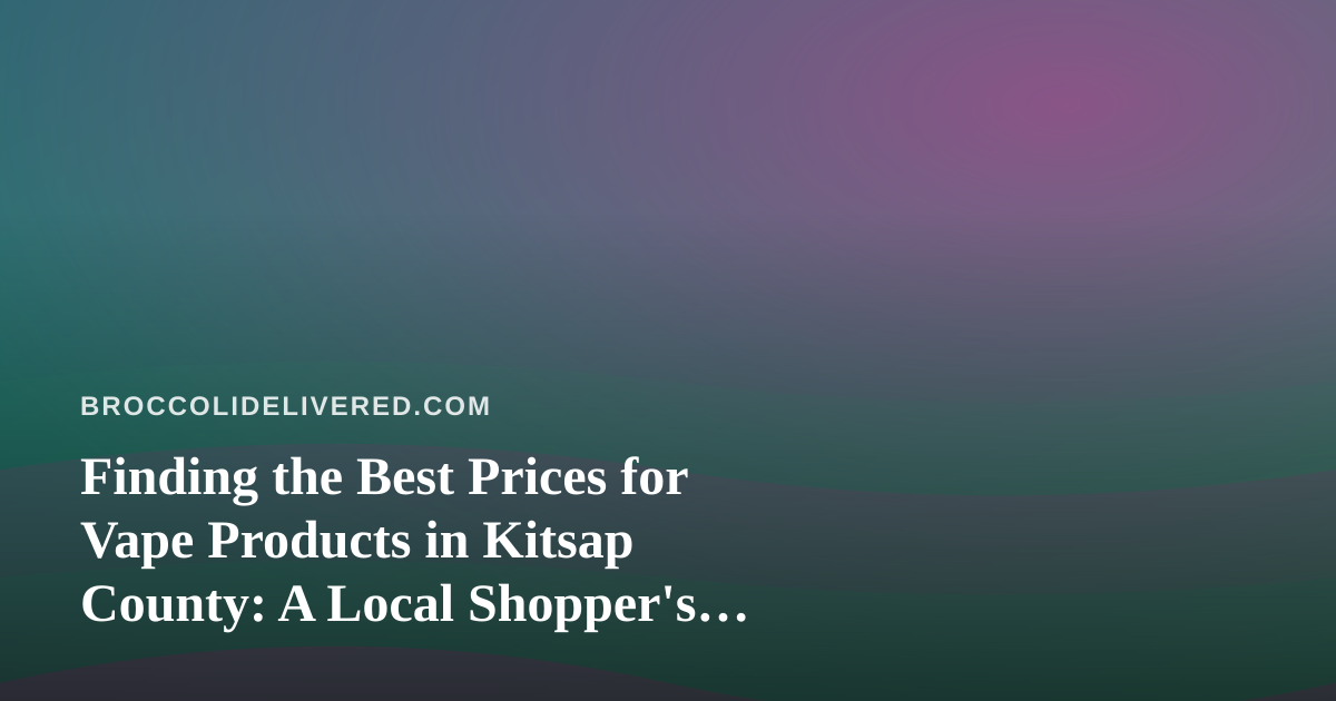 Finding the Best Prices for Vape Products in Kitsap County: A Local Shopper’s Guide
